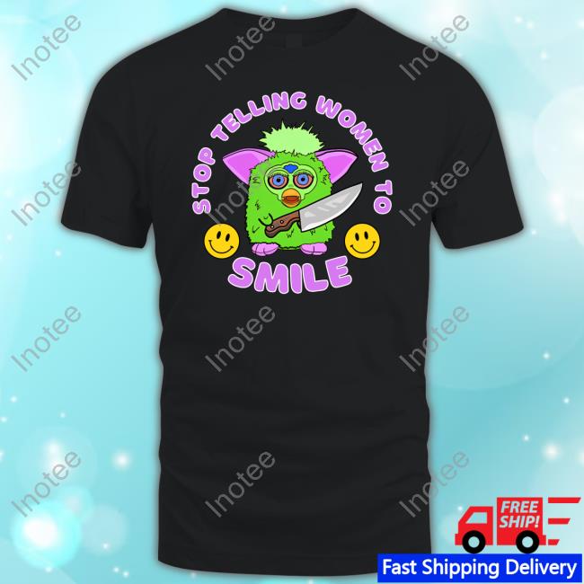 Time To Get Fubby Stop Telling Women To Smile Furby New Shirt Furrytrash
