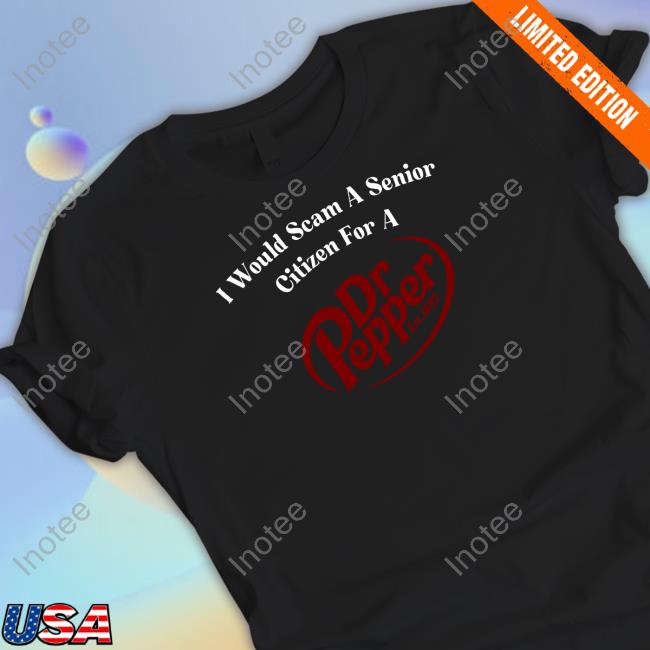 I Would Scam A Senior Citizen For A Dr Pepper Shirt