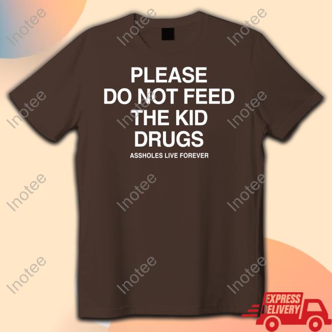 Official Please Do Not Feed The Kid Drugs Assholes Live Forever Hoodie Slutwhisperer