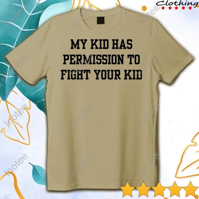 My Kid Has Permission To Fight Your Kid Tees