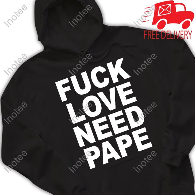 Fuck Love Need Pape Tee Shirt