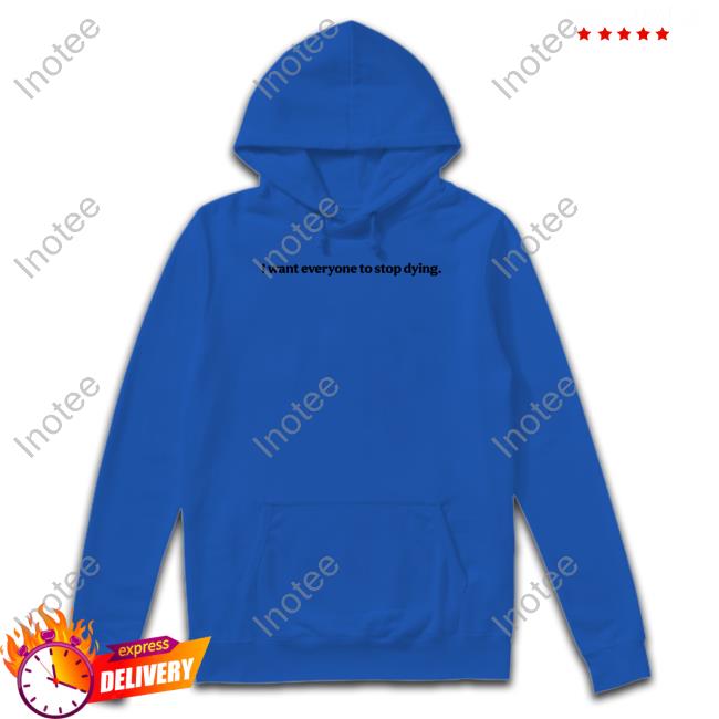 I Want Everyone To Stop Dying Tee