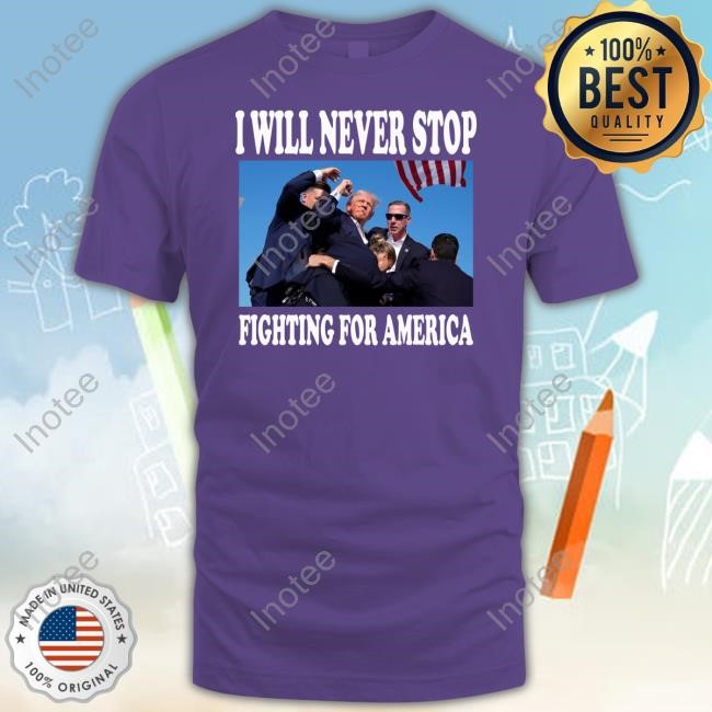 I Will Never Stop Fighting For America Trump T-Shirt