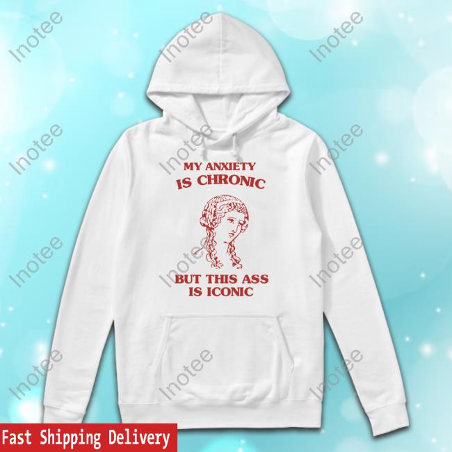 Sunflower Valley My Anxiety Is Chronic But This Ass Is Iconic Tee Shirt