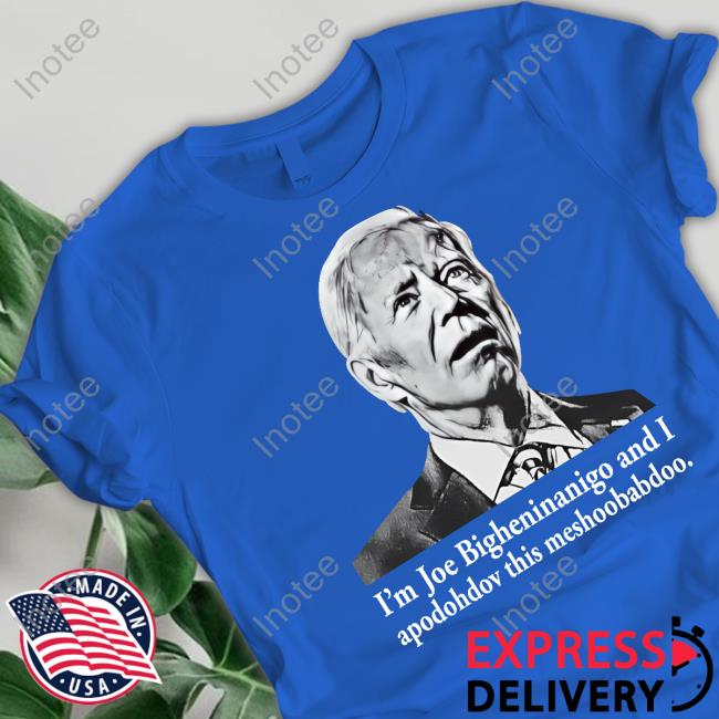 I'm Joe Bigheninanigo And I Apodohdov This Meshoobabdoo T-Shirts