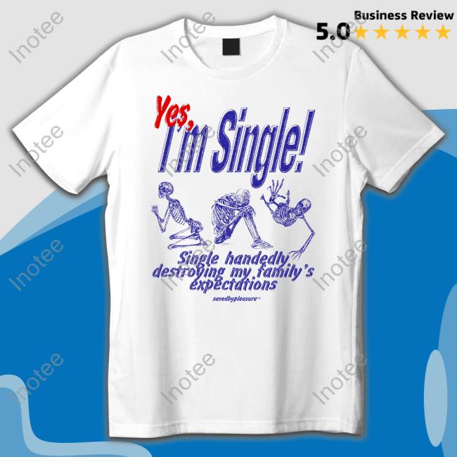 Savedbypleasre Yes I'm Single Single Handedly Destroying My Family's Expectations New Shirt