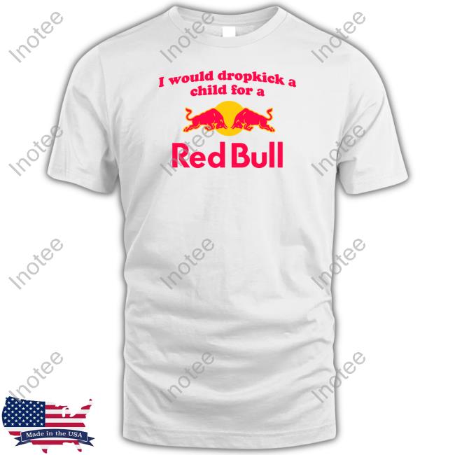 Official Shopillegalshirts I Would Dropkick A Child For A Red Bull Tee Shirt