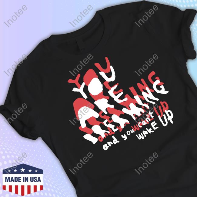 Zoebreadtok You Are Dreaming And You Can't Wake Up T-Shirt
