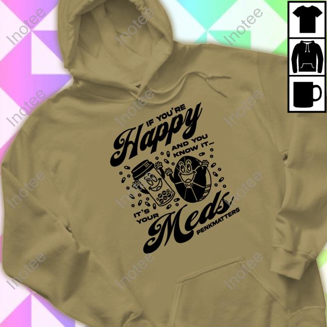 If You're Happy And You Know It It's Your Meds Penkmatters Long Sleeve T Shirt Penkmatters Store If You're Happy And You Know It It's Your Meds Penkmatters Tee
