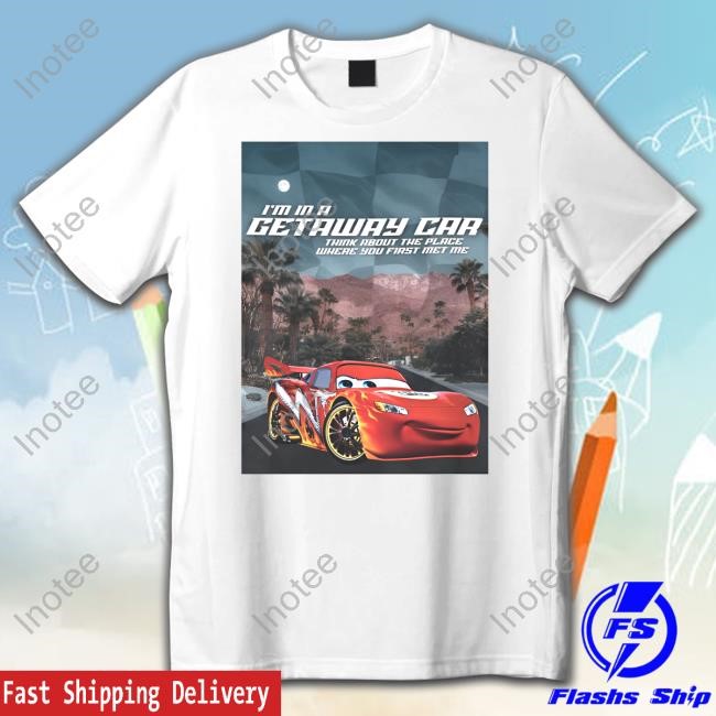 I'm In A Getaway Car Think About The Place Where You First Met Me T-Shirt, Hoodie, Tank Top, Sweater And Long Sleeve T-Shirt