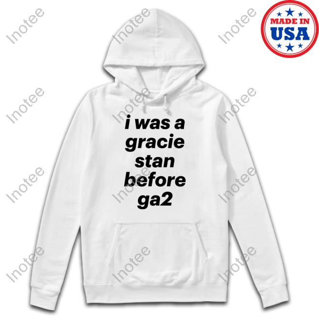 I Was A Gracie Stan Before Ga2 Shirts