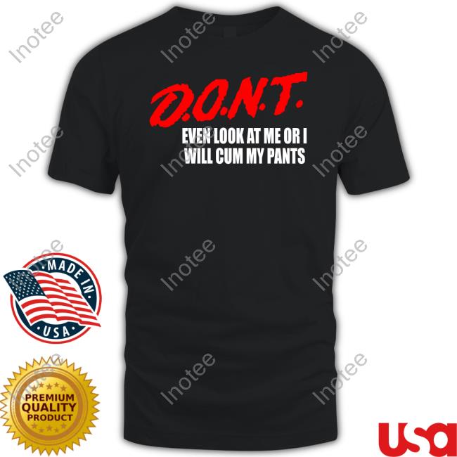 Teenhearts Dont Even Look At Me Or I Will Cum My Pants Tee Shirt