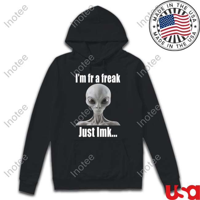 I'm Fr A Freak Just Lmk Hoodie Sweatshirt