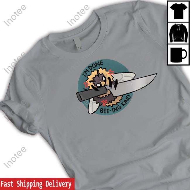 I'm Done Bee-Ing Kind Shirt Mulchmouth