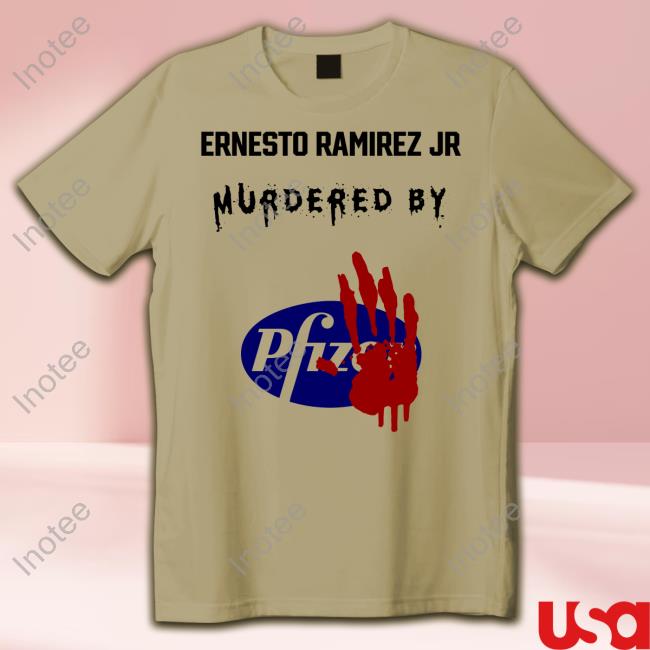 Ernest Ramirez Ernesto Ramirez Jr Murdered By Pfizer Shirts