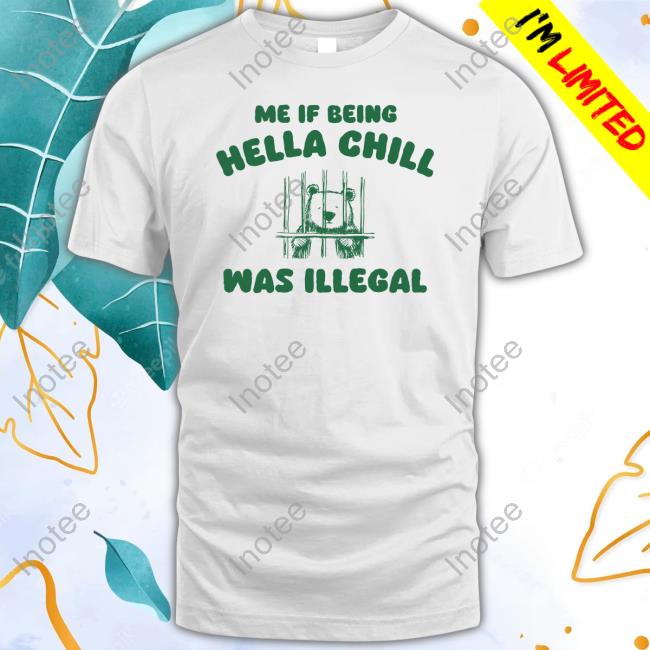 Sillycityco Me If Being Hella Chill Was Illegal Shirts