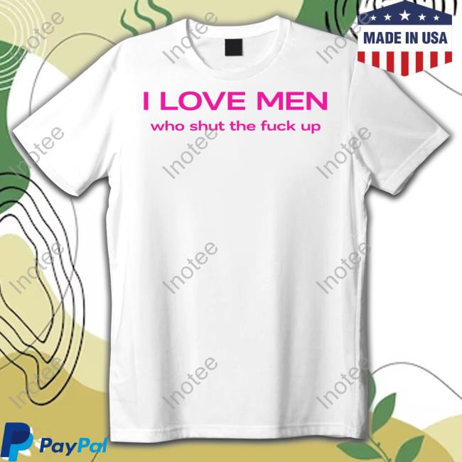 Nellies Print Studio I Love Men Who Shut The Fuck Up T-Shirts