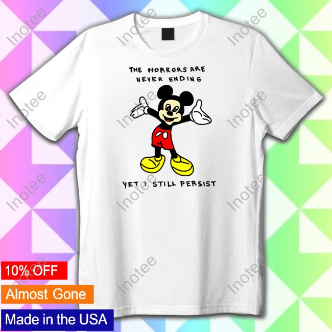 Official Mickey Mouse The Horrors Are Never Ending Yet I Still Persist Tee Shirt Shithead Steve Merch