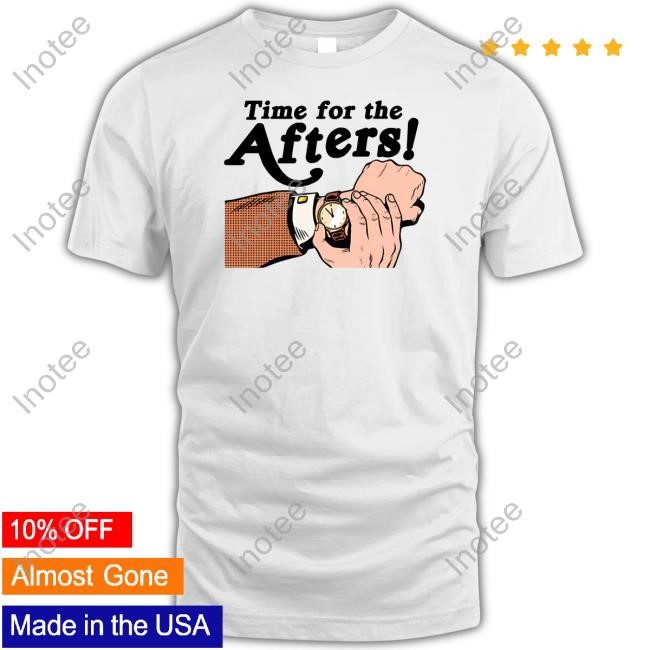 Time For The Afters T-Shirt,Hoodie,Sweatshirt