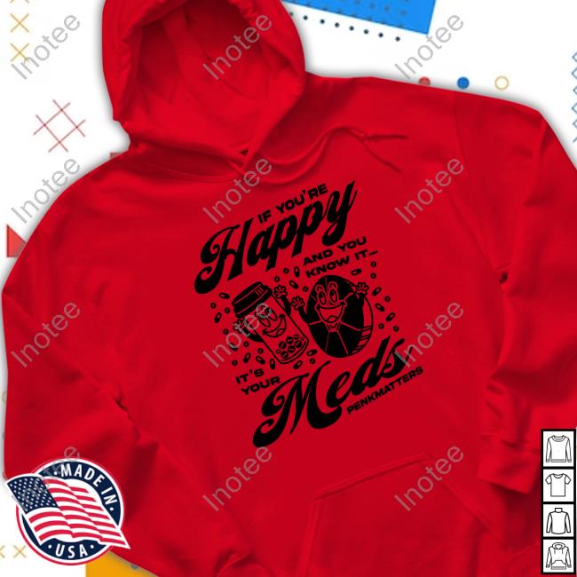 If You're Happy And You Know It It's Your Meds Penkmatters Long Sleeve T Shirt Penkmatters Store If You're Happy And You Know It It's Your Meds Penkmatters Sweatshirt