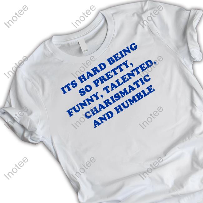 Ellesong Its Hard Being So Pretty Funny Talented Charismatic And Humble Shirts