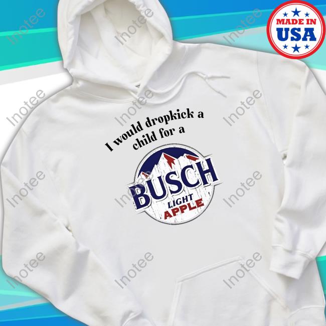 Official I Would Dropkick A Child For A Busch Apple Tee Shirt Unethicalthreads Merch