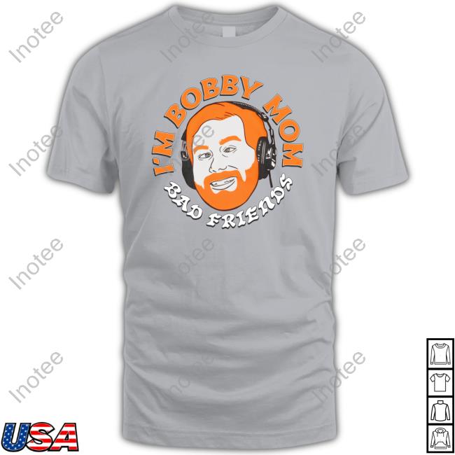 I'm Bobby Mom Bad Friends Shirts
