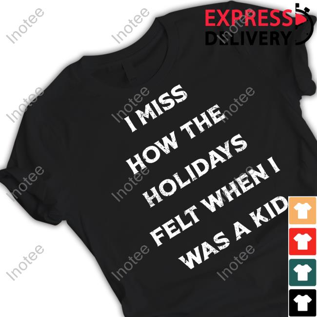 I Miss How The Holidays Felt When I Was A Kid Tee