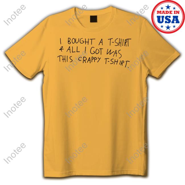 I Bought A T-Shirt & All I Got Was This Crappy T-Shirt Shirt
