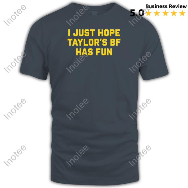Official Shithead Steve Merch I Just Hope Taylor's Of Bf Has Fun T Shirt