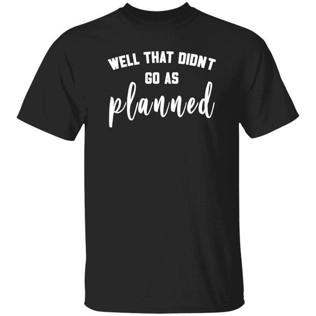 Well That Didnt Go As Planned Shirt Jessi Davin Well That Didnt Go As Planned Shirt Jessi Davin