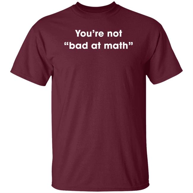You're Not Bad At Math Shirt Hoodie Sweatshirt You're Not Bad At Math Shirt Hoodie Sweatshirt