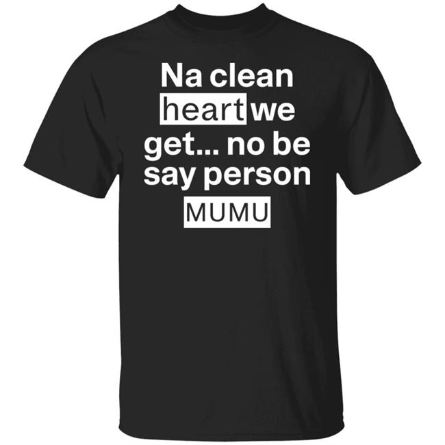 Na Clean Heart We Get No Be Say Person Mumu Shirt Lil Kowomipe