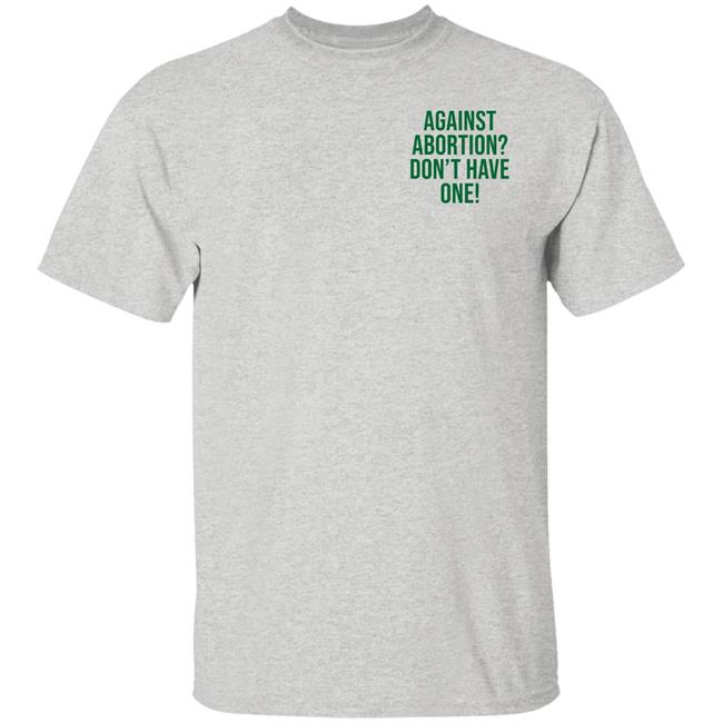 Against Abortion Don't Have One Shirt Hoodie Sweatshirt Against Abortion Don't Have One Shirt Hoodie Sweatshirt