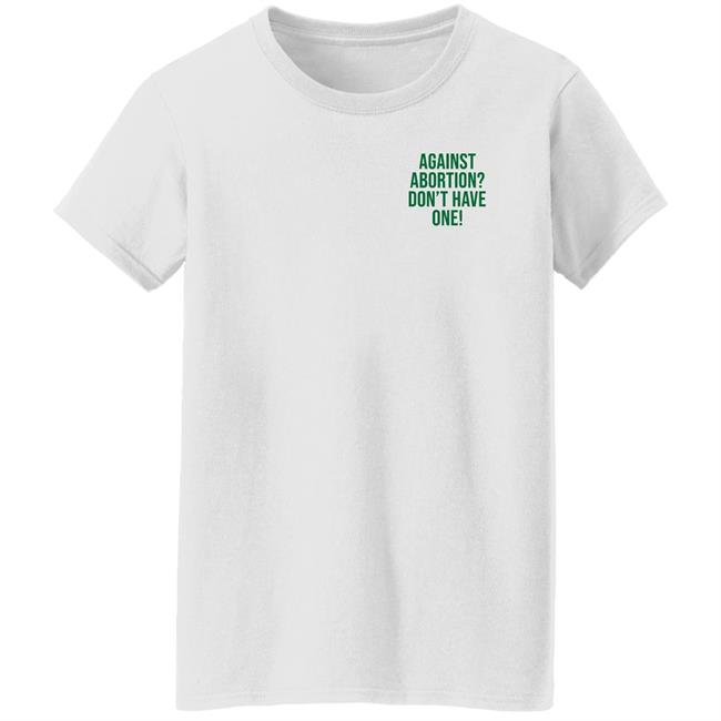 Against Abortion Don't Have One Shirt Hoodie Sweatshirt Against Abortion Don't Have One Shirt Hoodie Sweatshirt