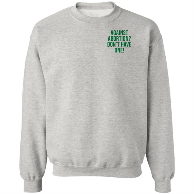 Against Abortion Don't Have One Shirt Hoodie Sweatshirt Against Abortion Don't Have One Shirt Hoodie Sweatshirt