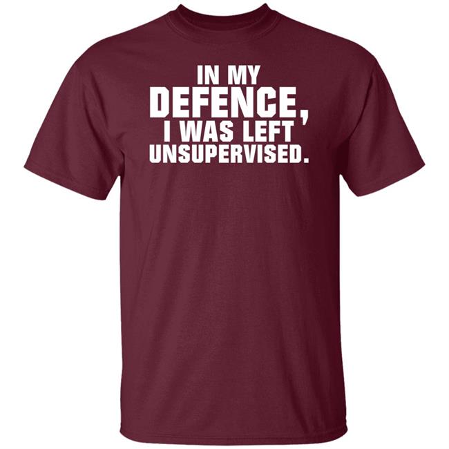 In My Defence I Was Left Unsupervised Shirt Osi Wolf In My Defence I Was Left Unsupervised Shirt Osi Wolf