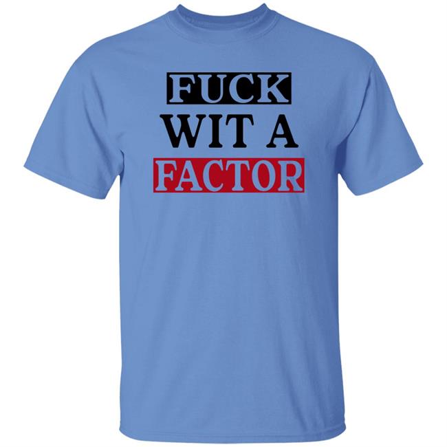 Fuck Wit A Factor Shirt Hotleather Fuck Wit A Factor Shirt Hotleather