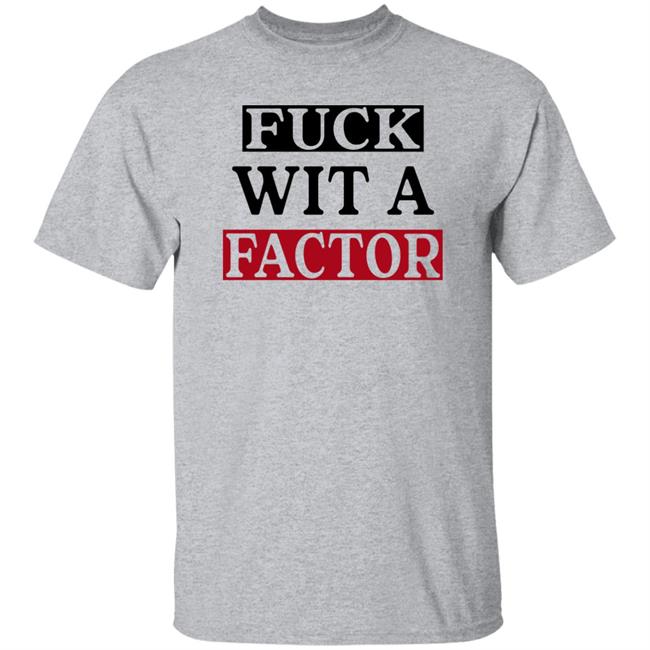 Fuck Wit A Factor Shirt Hotleather Fuck Wit A Factor Shirt Hotleather