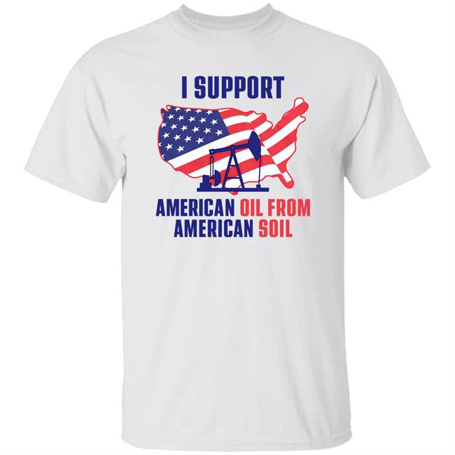 The DC Patriot I Support American Oil From American Soil Shirt Faith N Freedoms Merch American Oil From American Soil T-Shirt