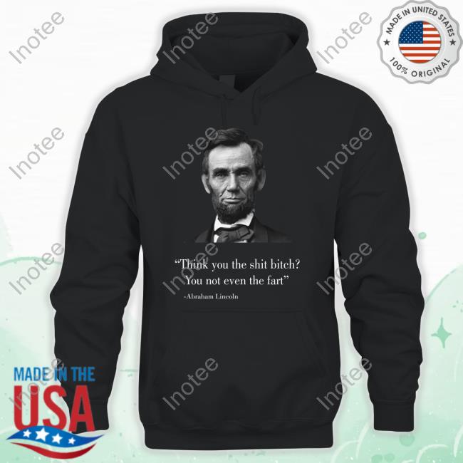 Silly Tees Think You The Shit Bitch You Not Even The Fart Abraham Lincoln Long Sleeve