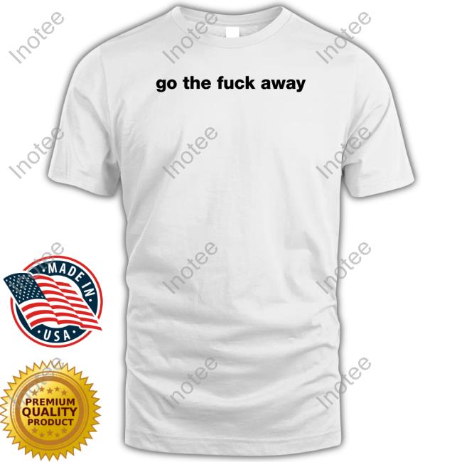 Go The Fuck Away Sweatshirt