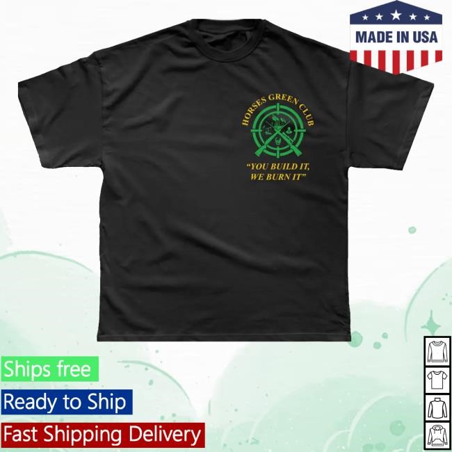 Horses Green Club You Build It, We Burn It Shirts