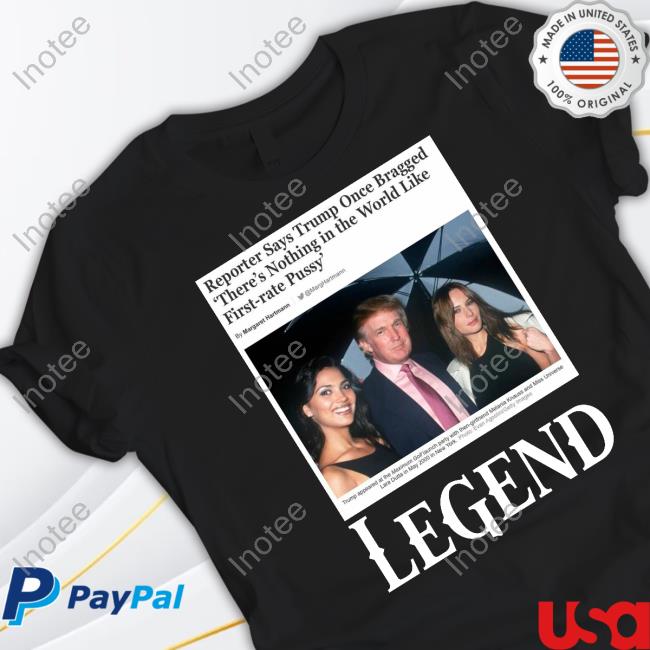 Reporter Says Trump Once Bragged There's Nothing In The World Like First-Rate Pussy Legend Tee