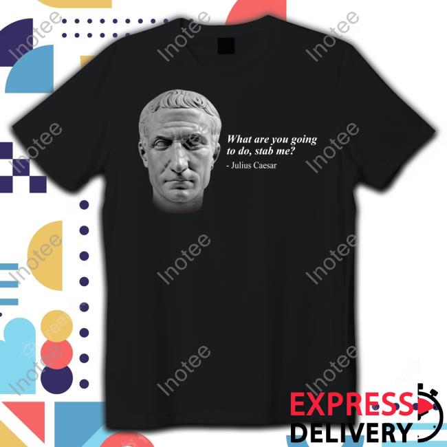 Shitheadsteve Store What Are You Going To Do Stab Me Julius Caesar Tee Shirt