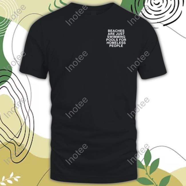 Assholes Live Forever Beaches Are Just Swimming Pools For Homeless People Shirts