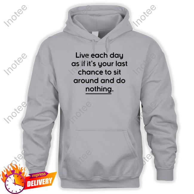 Verybritishproblems Store Live Each Day As If It's Your Last Chance To Sit Around And Do Nothing Tee Shirt
