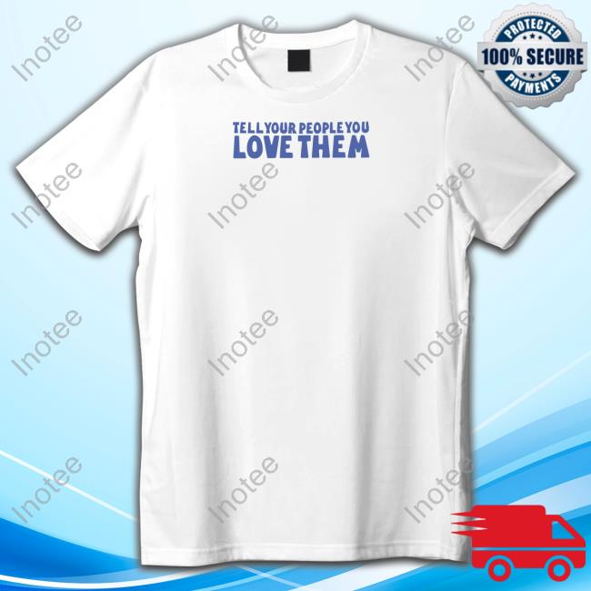 Tell Your People Love Them Shirts