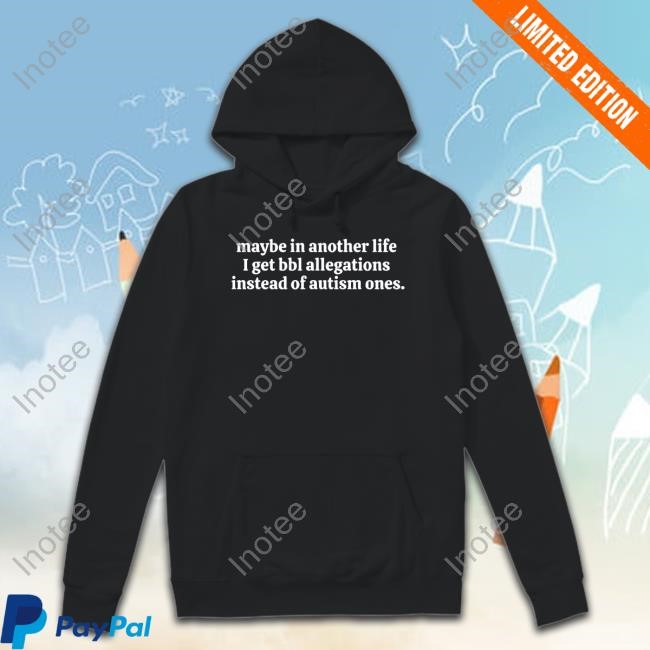 Nelliesprintstudio Maybe In Another Life I Get Bbl Allegations Instead Of Autism Ones T-Shirt, Hoodie, Tank Top, Sweater And Long Sleeve T-Shirt