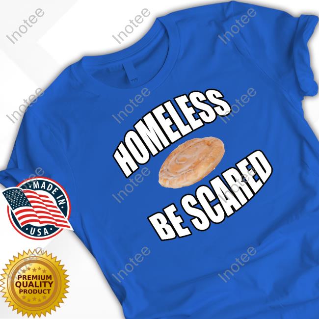 Homeless Be Scared Shirts